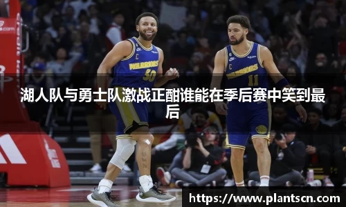 湖人队与勇士队激战正酣谁能在季后赛中笑到最后