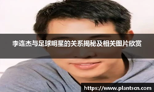 李连杰与足球明星的关系揭秘及相关图片欣赏