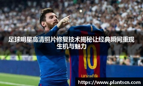足球明星高清照片修复技术揭秘让经典瞬间重现生机与魅力